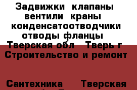 Задвижки, клапаны, вентили, краны,  конденсатоотводчики,отводы,фланцы - Тверская обл., Тверь г. Строительство и ремонт » Сантехника   . Тверская обл.,Тверь г.